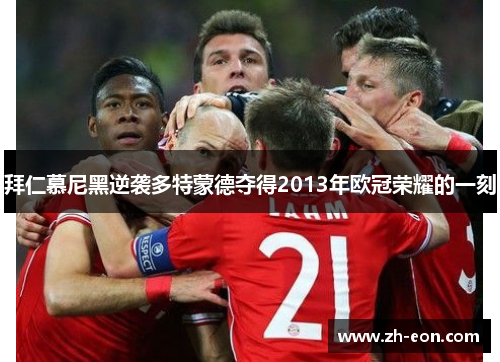 拜仁慕尼黑逆袭多特蒙德夺得2013年欧冠荣耀的一刻
