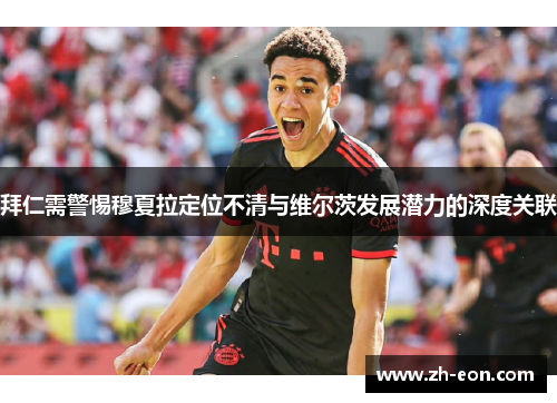 拜仁需警惕穆夏拉定位不清与维尔茨发展潜力的深度关联
