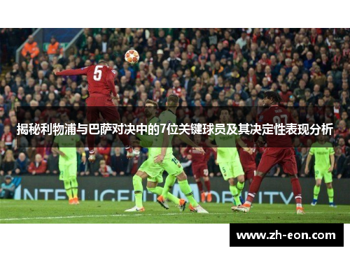 揭秘利物浦与巴萨对决中的7位关键球员及其决定性表现分析