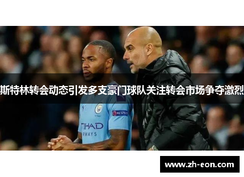 斯特林转会动态引发多支豪门球队关注转会市场争夺激烈