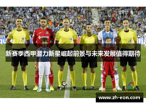 新赛季西甲潜力新星崛起前景与未来发展值得期待 新赛季西甲潜力新星崛起前景与未来发展值得期待