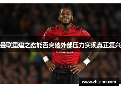 曼联重建之路能否突破外部压力实现真正复兴