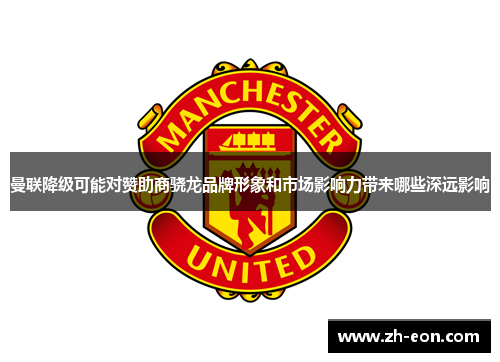 曼联降级可能对赞助商骁龙品牌形象和市场影响力带来哪些深远影响