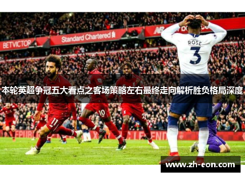 本轮英超争冠五大看点之客场策略左右最终走向解析胜负格局深度