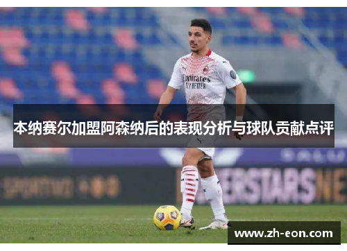 本纳赛尔加盟阿森纳后的表现分析与球队贡献点评