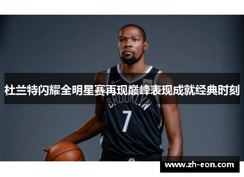 杜兰特闪耀全明星赛再现巅峰表现成就经典时刻