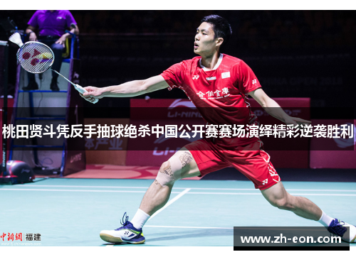 桃田贤斗凭反手抽球绝杀中国公开赛赛场演绎精彩逆袭胜利