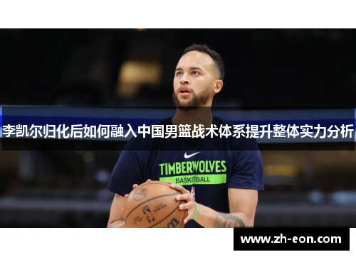 李凯尔归化后如何融入中国男篮战术体系提升整体实力分析