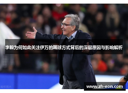 李毅为何如此关注伊万的踢球方式背后的深层原因与影响解析