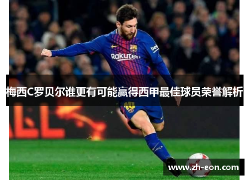 梅西C罗贝尔谁更有可能赢得西甲最佳球员荣誉解析