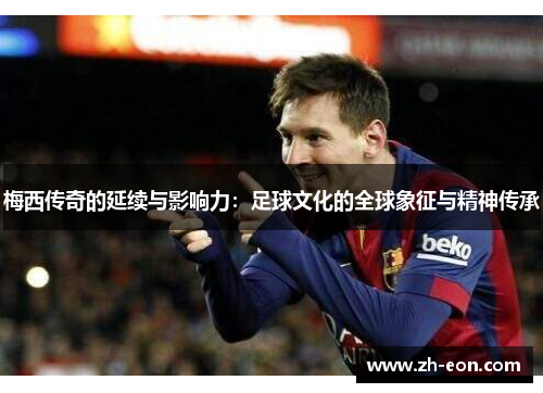 梅西传奇的延续与影响力：足球文化的全球象征与精神传承