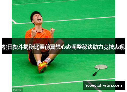 桃田贤斗揭秘比赛前冥想心态调整秘诀助力竞技表现 桃田贤斗揭秘比赛前冥想心态调整秘诀助力竞技表现