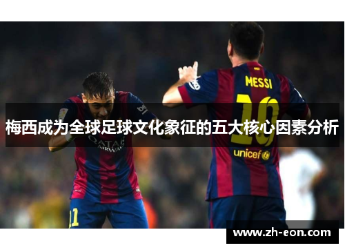 梅西成为全球足球文化象征的五大核心因素分析