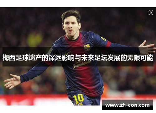 梅西足球遗产的深远影响与未来足坛发展的无限可能 梅西足球遗产的深远影响与未来足坛发展的无限可能