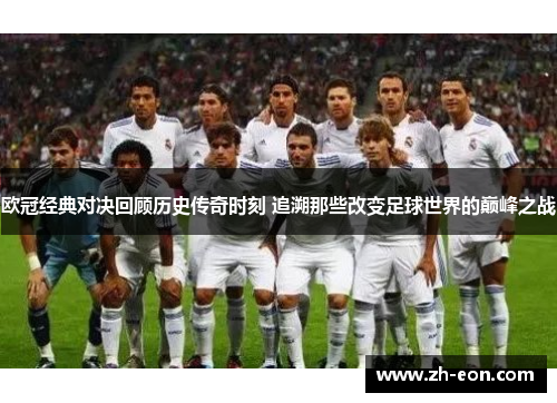 欧冠经典对决回顾历史传奇时刻 追溯那些改变足球世界的巅峰之战