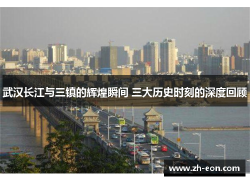 武汉长江与三镇的辉煌瞬间 三大历史时刻的深度回顾