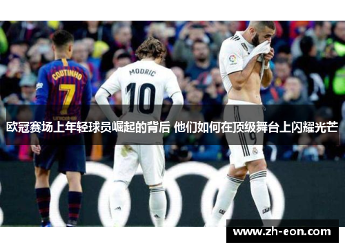 欧冠赛场上年轻球员崛起的背后 他们如何在顶级舞台上闪耀光芒