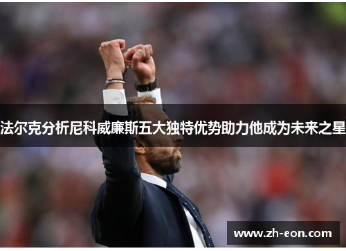 法尔克分析尼科威廉斯五大独特优势助力他成为未来之星