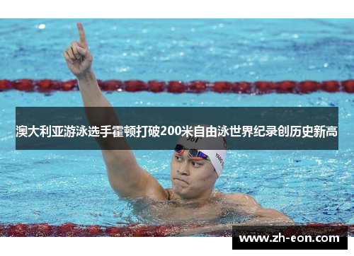 澳大利亚游泳选手霍顿打破200米自由泳世界纪录创历史新高 澳大利亚游泳选手霍顿打破200米自由泳世界纪录创历史新高