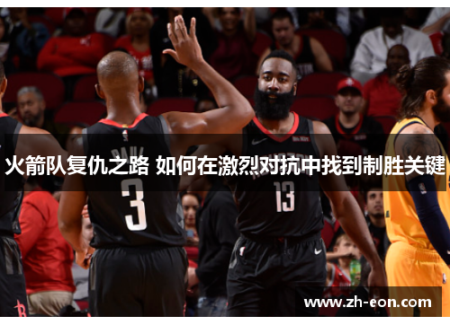 火箭队复仇之路 如何在激烈对抗中找到制胜关键