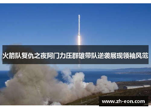 火箭队复仇之夜阿门力压群雄带队逆袭展现领袖风范