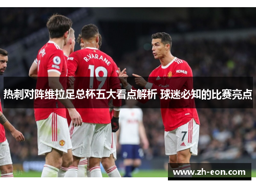 热刺对阵维拉足总杯五大看点解析 球迷必知的比赛亮点