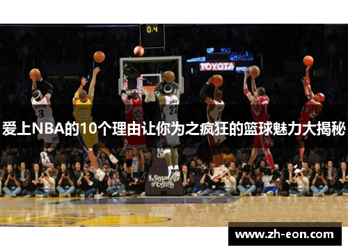 爱上NBA的10个理由让你为之疯狂的篮球魅力大揭秘