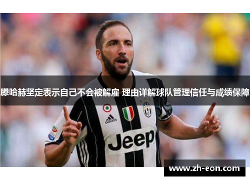 滕哈赫坚定表示自己不会被解雇 理由详解球队管理信任与成绩保障
