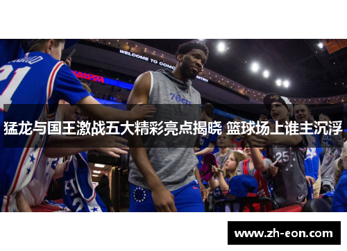 猛龙与国王激战五大精彩亮点揭晓 篮球场上谁主沉浮
