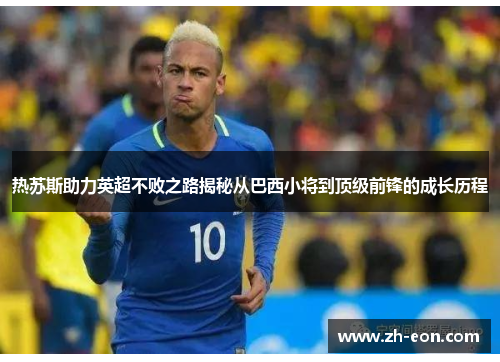 热苏斯助力英超不败之路揭秘从巴西小将到顶级前锋的成长历程