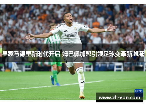皇家马德里新时代开启 姆巴佩加盟引领足球变革新潮流